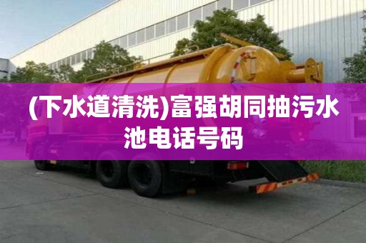 (下水道清洗)富強胡同抽污水池電話號碼