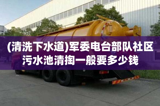 (清洗下水道)軍委電臺部隊社區污水池清掏一般要多少錢