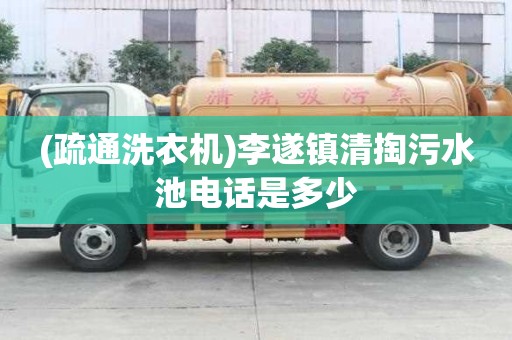 (疏通洗衣機)李遂鎮(zhèn)清掏污水池電話是多少