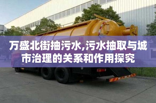 萬盛北街抽污水,污水抽取與城市治理的關系和作用探究