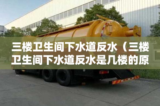 三樓衛生間下水道反水（三樓衛生間下水道反水是幾樓的原因）