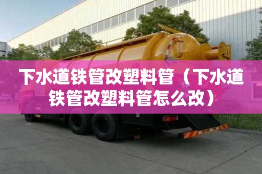 下水道鐵管改塑料管（下水道鐵管改塑料管怎么改）