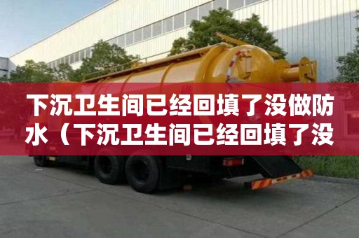 下沉衛生間已經回填了沒做防水（下沉衛生間已經回填了沒做防水怎么辦）