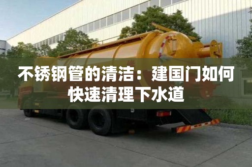 不銹鋼管的清潔：建國門如何快速清理下水道