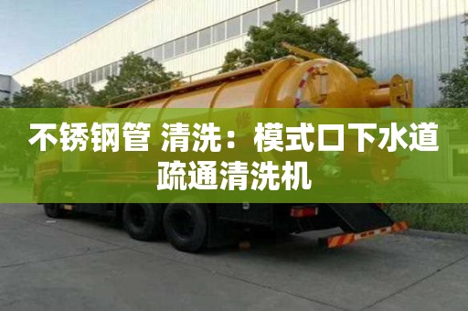 不銹鋼管 清洗：模式口下水道疏通清洗機