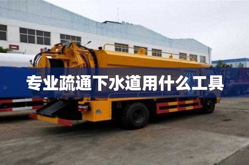 專業疏通下水道用什么工具