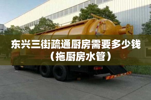 東興三街疏通廚房需要多少錢（拖廚房水管）