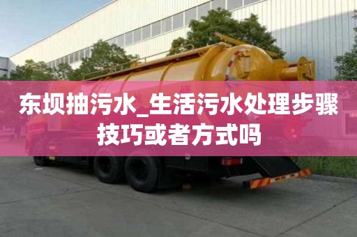 東壩抽污水_生活污水處理步驟技巧或者方式嗎