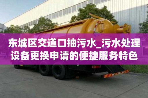 東城區交道口抽污水_污水處理設備更換申請的便捷服務特色