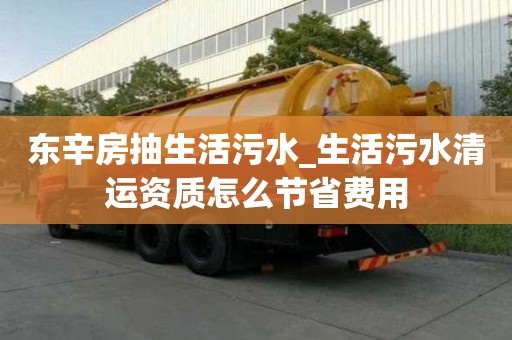 東辛房抽生活污水_生活污水清運資質怎么節省費用