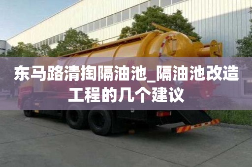 東馬路清掏隔油池_隔油池改造工程的幾個建議