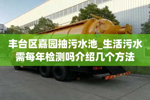 豐臺區嘉園抽污水池_生活污水需每年檢測嗎介紹幾個方法