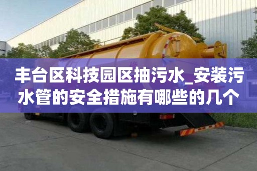 豐臺區科技園區抽污水_安裝污水管的安全措施有哪些的幾個建議