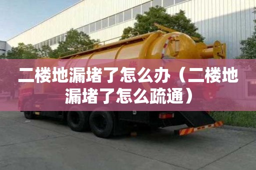 二樓地漏堵了怎么辦（二樓地漏堵了怎么疏通）