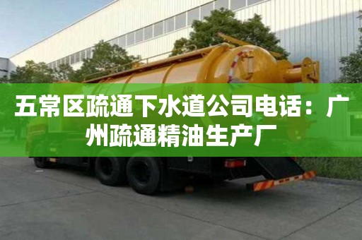 五常區疏通下水道公司電話：廣州疏通精油生產廠