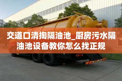 交道口清掏隔油池_廚房污水隔油池設備教你怎么找正規