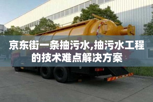 京東街一條抽污水,抽污水工程的技術難點解決方案