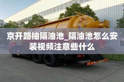 京開路抽隔油池_隔油池怎么安裝視頻注意些什么