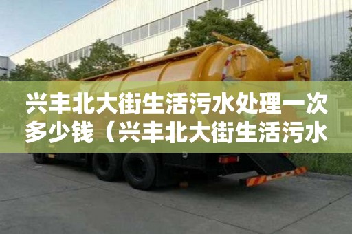 興豐北大街生活污水處理一次多少錢（興豐北大街生活污水處理一次多少錢啊）