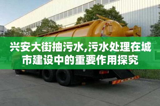 興安大街抽污水,污水處理在城市建設中的重要作用探究