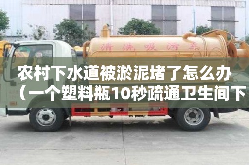 農村下水道被淤泥堵了怎么辦（一個塑料瓶10秒疏通衛生間下水道）