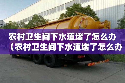 農村衛生間下水道堵了怎么辦（農村衛生間下水道堵了怎么辦視頻）