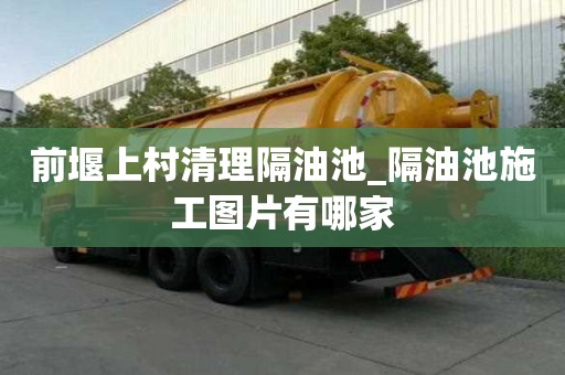 前堰上村清理隔油池_隔油池施工圖片有哪家