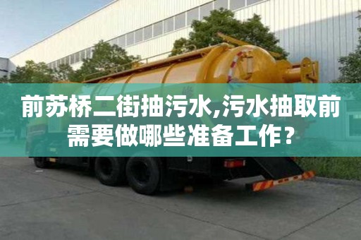 前蘇橋二街抽污水,污水抽取前需要做哪些準備工作？