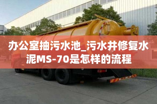 辦公室抽污水池_污水井修復水泥MS-70是怎樣的流程