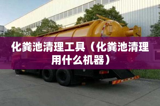 化糞池清理工具（化糞池清理用什么機器）