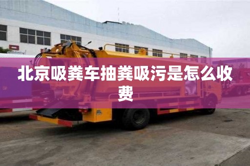 北京吸糞車(chē)抽糞吸污是怎么收費(fèi)