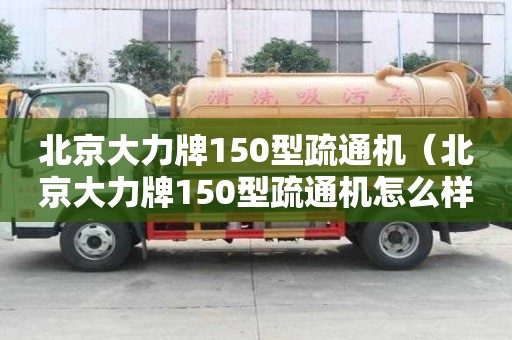 北京大力牌150型疏通機（北京大力牌150型疏通機怎么樣）