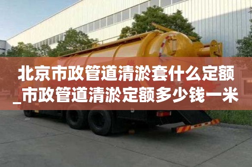 北京市政管道清淤套什么定額_市政管道清淤定額多少錢一米