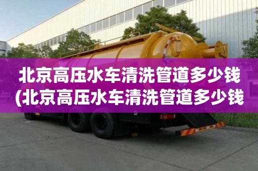 北京高壓水車清洗管道多少錢(北京高壓水車清洗管道多少錢一米）