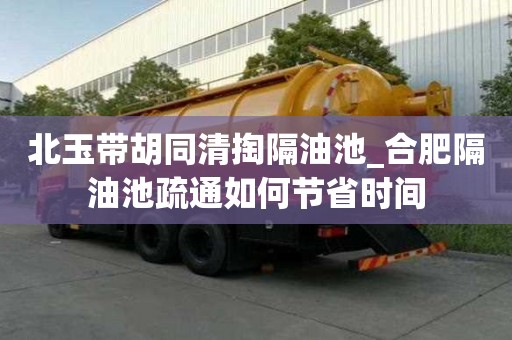 北玉帶胡同清掏隔油池_合肥隔油池疏通如何節省時間