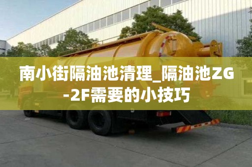 南小街隔油池清理_隔油池ZG-2F需要的小技巧