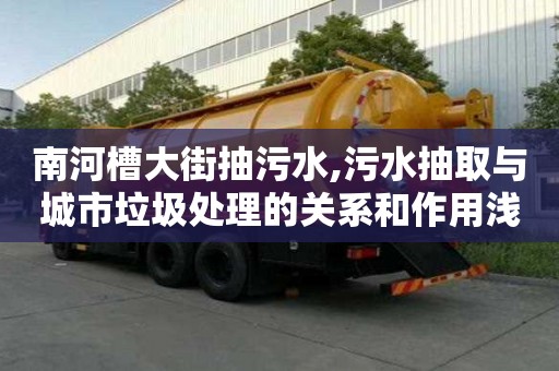 南河槽大街抽污水,污水抽取與城市垃圾處理的關系和作用淺析