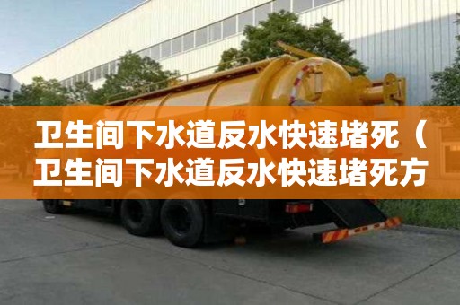 衛生間下水道反水快速堵死（衛生間下水道反水快速堵死方法）