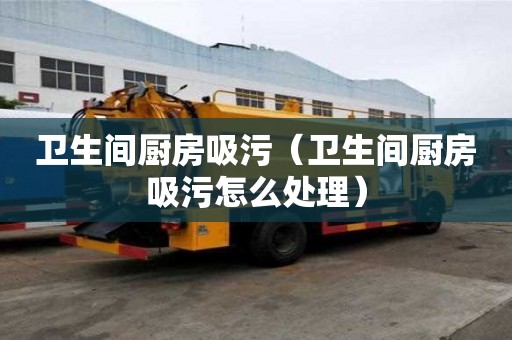 衛生間廚房吸污（衛生間廚房吸污怎么處理）