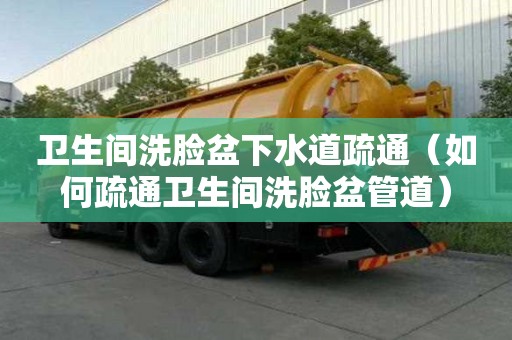 衛生間洗臉盆下水道疏通（如何疏通衛生間洗臉盆管道）