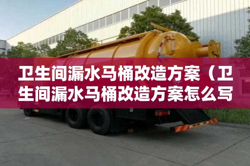 衛生間漏水馬桶改造方案（衛生間漏水馬桶改造方案怎么寫）