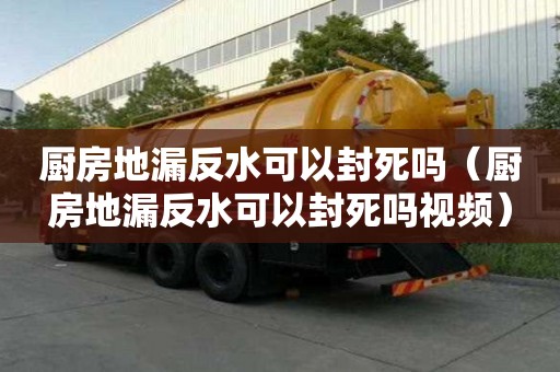 廚房地漏反水可以封死嗎（廚房地漏反水可以封死嗎視頻）