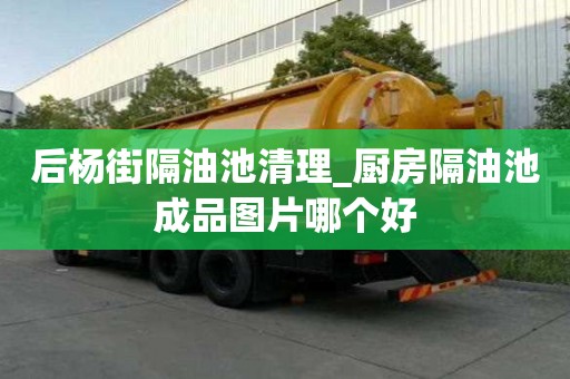 后楊街隔油池清理_廚房隔油池成品圖片哪個好