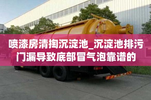 噴漆房清掏沉淀池_沉淀池排污門漏導致底部冒氣泡靠譜的