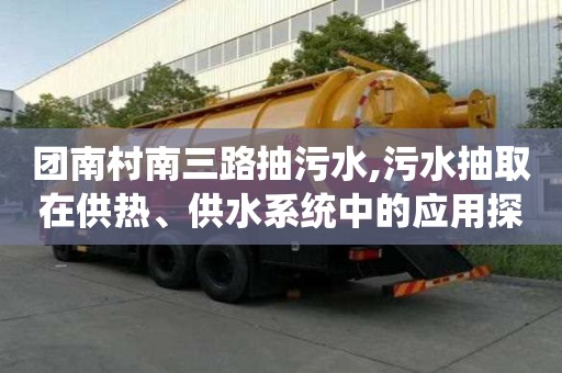 團南村南三路抽污水,污水抽取在供熱、供水系統中的應用探究