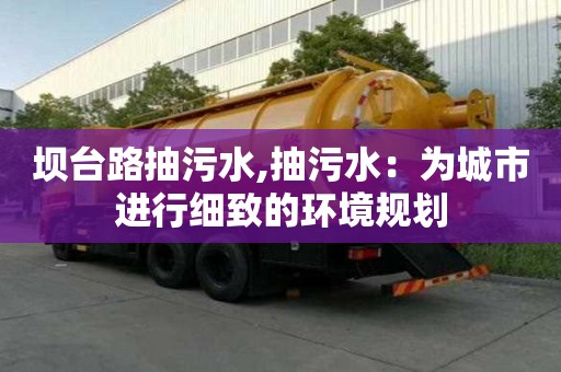 壩臺路抽污水,抽污水：為城市進行細致的環境規劃