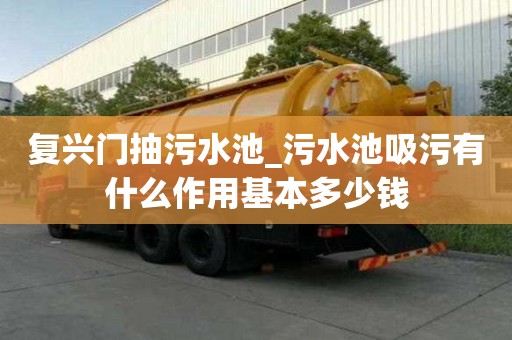 復興門抽污水池_污水池吸污有什么作用基本多少錢