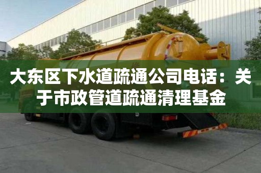 大東區下水道疏通公司電話：關于市政管道疏通清理基金