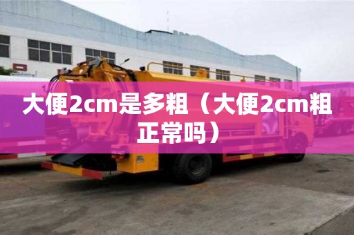 大便2cm是多粗（大便2cm粗正常嗎）