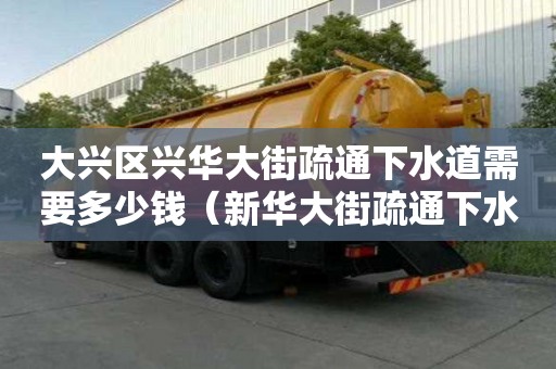 大興區興華大街疏通下水道需要多少錢（新華大街疏通下水道）